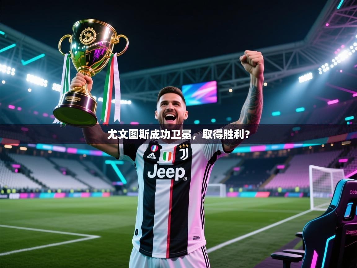 尤文图斯成功卫冕，取得胜利？