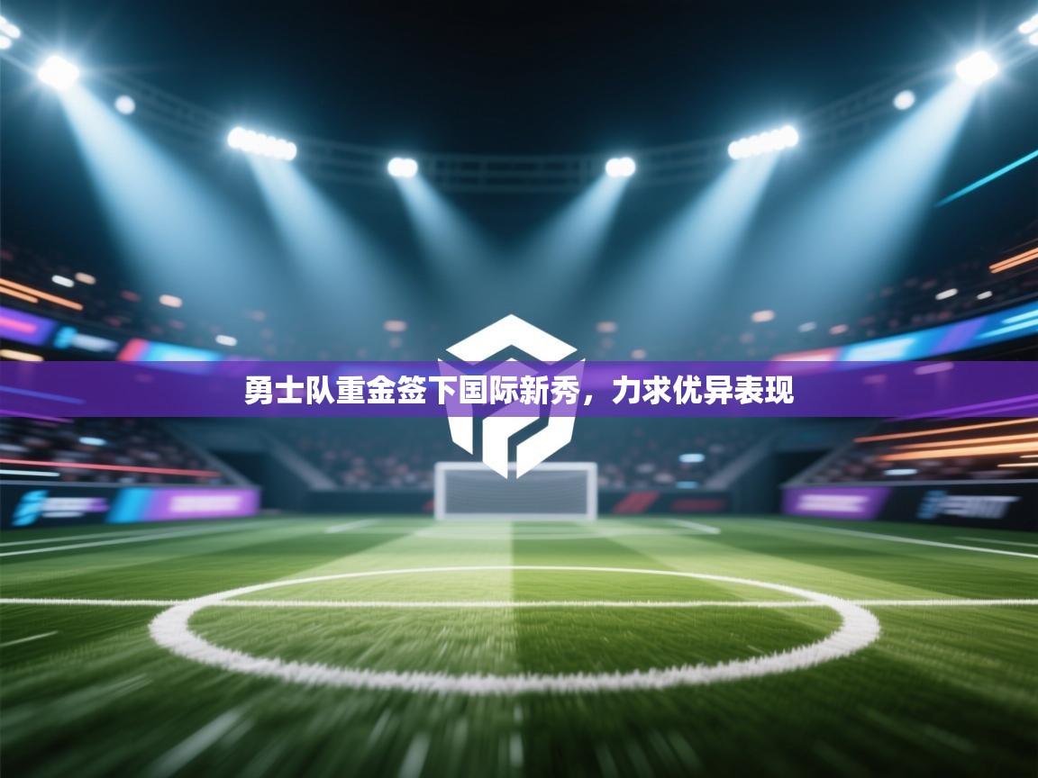 勇士队重金签下国际新秀，力求优异表现