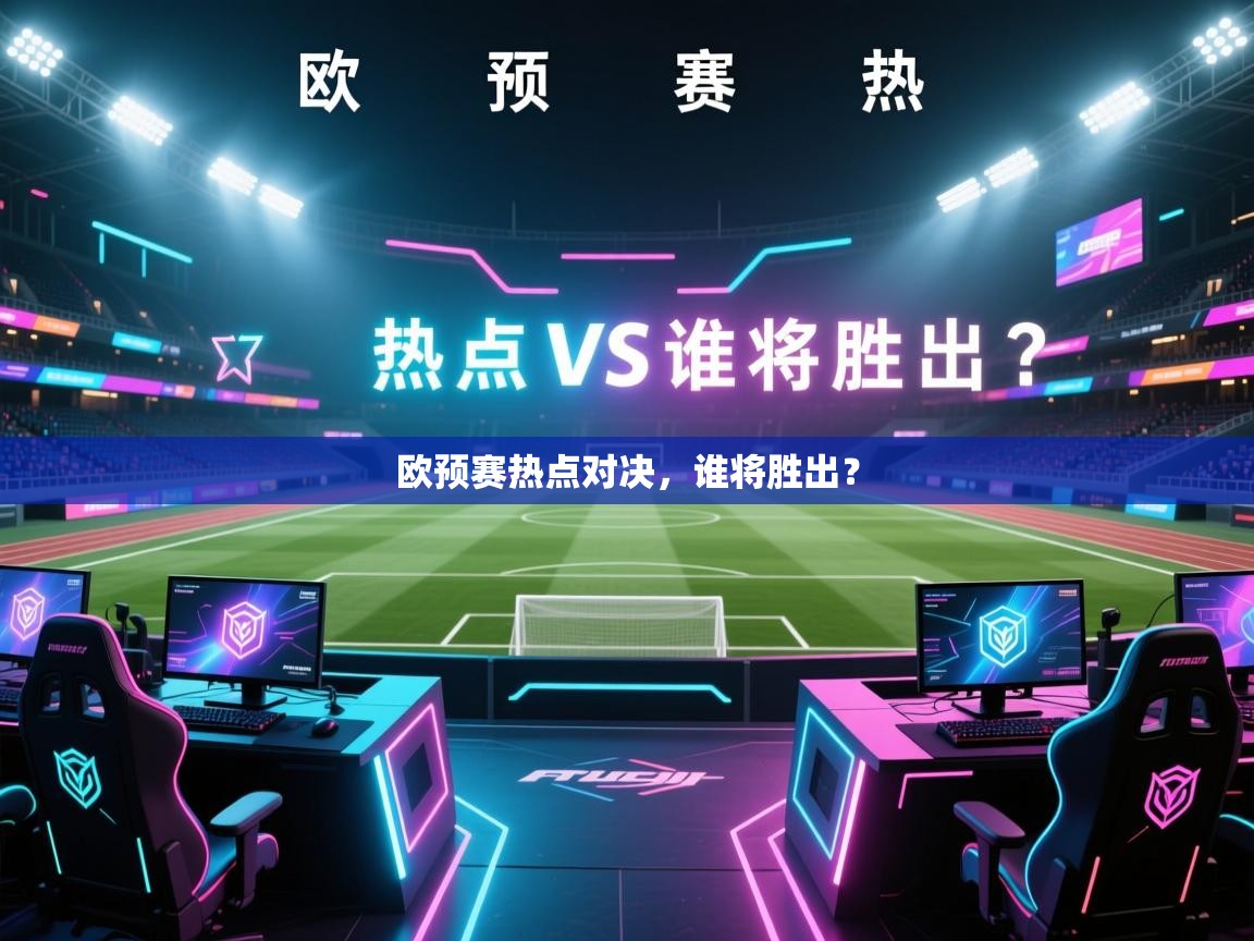 欧预赛热点对决，谁将胜出？