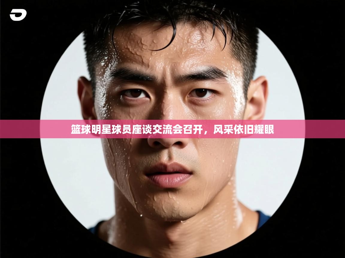 篮球明星球员座谈交流会召开，风采依旧耀眼  第2张